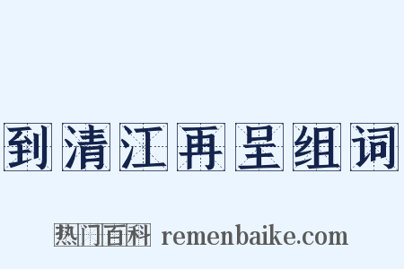 到清江再呈组词是什么意思的图片